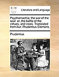 Psychomachia; The War of the Soul: Or, the Battle of the Virtues, and Vices. Translated from Aur. Prudentius Clemens.