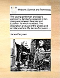 The Young Gentleman and Lady's Astronomy, Familiarly Explained in Ten Dialogues Between Neander and Eudosia. to Which Is Added, the Description and Us