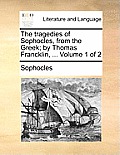 The Tragedies of Sophocles, from the Greek; By Thomas Francklin, ... Volume 1 of 2
