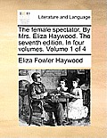 The Female Spectator. by Mrs. Eliza Haywood. the Seventh Edition. in Four Volumes. Volume 1 of 4