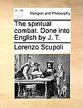 The Spiritual Combat. Done Into English by J. T.