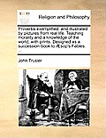 Proverbs Exemplified, and Illustrated by Pictures from Real Life. Teaching Morality and a Knowledge of the World; With Prints. Designed as a Successio