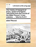 The History of Margaret of Anjou, Queen of England. Translated from the French of the ABBE Prevost. in Two Volumes. ... Volume 2 of 2