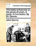 The Battle of Ramillia: Or, the Power of Union. a Poem. in Five Books. by Mr. Dennis.