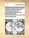 Cursory Account of the Various Methods of Shoeing Horses, Hitherto Practised; With Incidental Observations. by William Moorcroft.