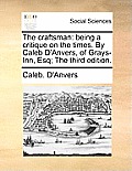 The Craftsman: Being a Critique on the Times. by Caleb D'Anvers, of Grays-Inn, Esq; The Third Edition.
