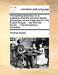 The Spelling Dictionary; Or, a Collection of All the Common Words and Proper Names Made Use of in the English Tongue: ... by Thomas Dyche, ... the Thi