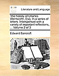 The History of Charles Wentworth, Esq. in a Series of Letters. Interspersed with a Variety of Important Reflections, ... Volume 2 of 3