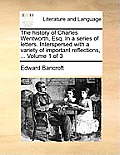 The History of Charles Wentworth, Esq. in a Series of Letters. Interspersed with a Variety of Important Reflections, ... Volume 1 of 3