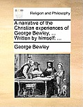 A Narrative of the Christian Experiences of George Bewley, ... Written by Himself: ...