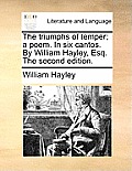 The Triumphs of Temper; A Poem. in Six Cantos. by William Hayley, Esq. the Second Edition.