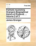Portraits Illustrating Grangers Biographical History of England; ... Volume 2 of 3