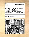 The History of the American Revolution. by David Ramsay, ... a New Edition. in Two Volumes. ... Volume 1 of 2