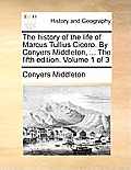 The History of the Life of Marcus Tullius Cicero. by Conyers Middleton, ... the Fifth Edition. Volume 1 of 3