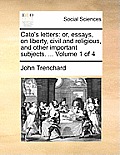 Cato's Letters: Or, Essays, on Liberty, Civil and Religious, and Other Important Subjects. ... Volume 1 of 4