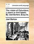 The Vision of Columbus; A Poem in Nine Books. by Joel Barlow, Esquire.