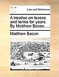 A Treatise on Leases and Terms for Years. by Matthew Bacon, ...