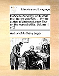 Gabrielle de Vergy, an Historic Tale. in Two Volumes. ... by the Author of Anthony Leger, Esq; Or, the Man of Shifts. Volume 1 of 2