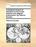 A Complete Treatise of Electricity in Theory and Practice; With Original Experiments. by Tiberius Cavallo.