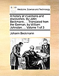 A history of inventions and discoveries. By John Beckmann, ... Translated from the German, by William Johnston. ... Volume 1 of 3
