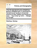 The Life and Adventures of Matthew Bishop of Deddington in Oxfordshire. Containing an Account of Several Actions by Sea, Battles and Sieges by Land, .