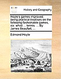 Hoyle's Games Improved: Being Practical Treatises on the Following Fashionable Games, Viz. Whist ... Tennis. ... by James Beaufort, ...