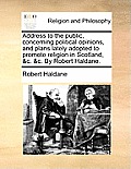 Address to the Public, Concerning Political Opinions, and Plans Lately Adopted to Promote Religion in Scotland, &C. &C. by Robert Haldane.
