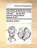 The History and Practice of the High Court of Chancery. in Two Volumes. ... by the Late Learned Judge Gilbert. ... Volume 2 of 2
