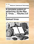 A complete system of astronomy; by the Rev. S. Vince, ... Volume 2 of 3
