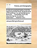 A View of Universal History, from the Beginning of the World, to the Empire of Charlemain: By James-Benignus Bossuet, ... Translated, from the Louvre-