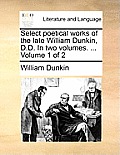 Select poetical works of the late William Dunkin, D.D. In two volumes. ... Volume 1 of 2