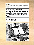 Mrs. Mary Eales's Receipts. Confectioner to Her Late Majesty Queen Anne.