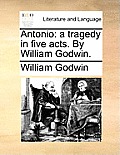 Antonio: A Tragedy in Five Acts. by William Godwin.