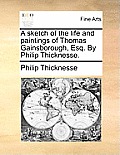 A Sketch of the Life and Paintings of Thomas Gainsborough, Esq. by Philip Thicknesse.