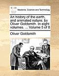 An History of the Earth, and Animated Nature: By Oliver Goldsmith. in Eight Volumes. ... Volume 5 of 8