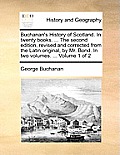 Buchanan's History of Scotland. in Twenty Books. ... the Second Edition, Revised and Corrected from the Latin Original, by Mr. Bond. in Two Volumes. .