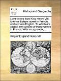 Love-Letters from King Henry VIII. to Anne Boleyn: Some in French, and Some in English. to Which Are Added, Translations of Those Written in French. w