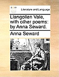 Llangollen Vale, with Other Poems: By Anna Seward.