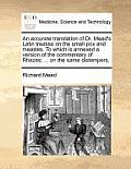 An Accurate Translation of Dr. Mead's Latin Treatise on the Small-Pox and Measles. to Which Is Annexed a Version of the Commentary of Rhazes; ... on t