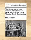 The Mogul Tale; Or, the Descent of the Balloon. a Farce. as It Is Acted at the Theatre-Royal, Smoke-Alley.