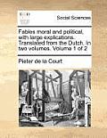 Fables Moral and Political, with Large Explications. Translated from the Dutch. in Two Volumes. Volume 1 of 2