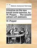 A Treatise on the New Broad Sword Exercise, by W. Pepper, ... the Second Edition with Additions.
