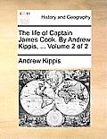 The Life of Captain James Cook. by Andrew Kippis, ... Volume 2 of 2