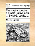 The Castle Spectre: A Drama. in Five Acts. ... by M.G. Lewis, ...
