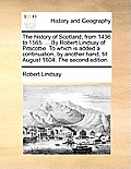 The History of Scotland; From 1436 to 1565. ... by Robert Lindsay of Pitscottie. to Which Is Added a Continuation, by Another Hand, Till August 1604.
