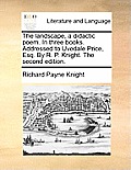 The Landscape, a Didactic Poem. in Three Books. Addressed to Uvedale Price, Esq. by R. P. Knight. the Second Edition.