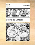 The art of painting, in all its branches, ... By Gerard de Lairesse. Translated by John Frederick Fritsch, ...