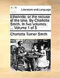 Ethelinde, or the Recluse of the Lake. by Charlotte Smith. in Five Volumes. ... Volume 1 of 5