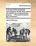A Review of the Proposed Naturalization of the Jews; Being an Attempt at a Dispassionate Enquiry ... the Second Edition. by a Merchant ...