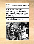 The Woman Hater. Written by Mr. Francis Beaumont, and Mr. John Fletcher.